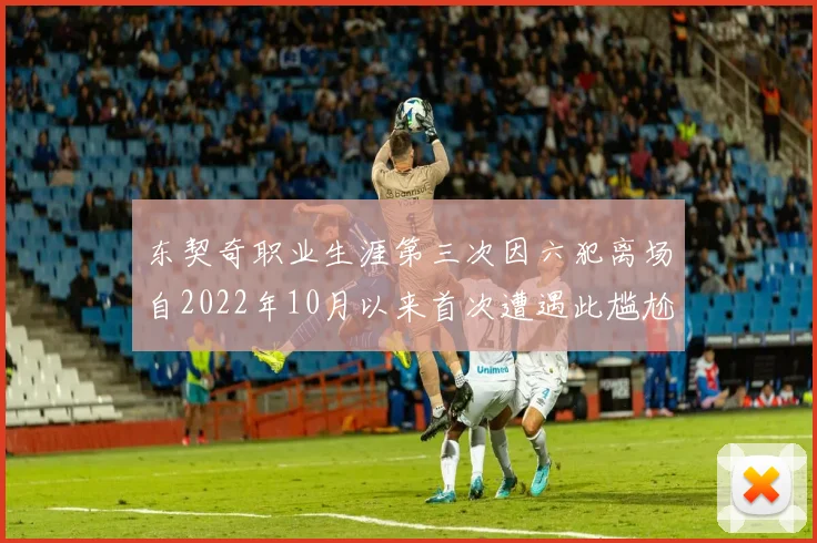 东契奇职业生涯第三次因六犯离场自2022年10月以来首次遭遇此尴尬局面