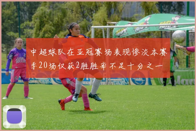 中超球队在亚冠赛场表现惨淡本赛季20场仅获2胜胜率不足十分之一