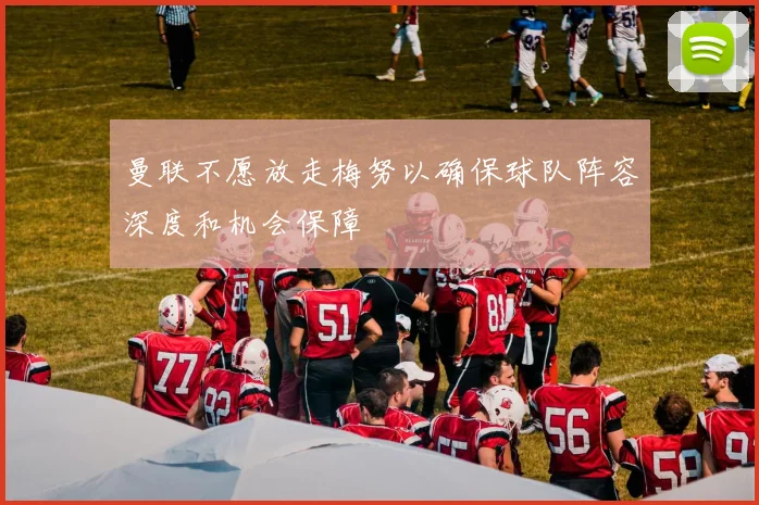 曼联不愿放走梅努以确保球队阵容深度和机会保障