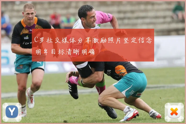 C罗社交媒体分享激励照片坚定信念明年目标清晰明确