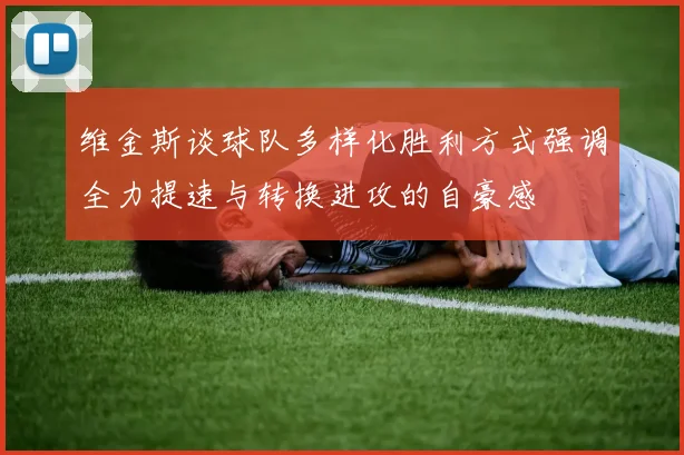 维金斯谈球队多样化胜利方式强调全力提速与转换进攻的自豪感