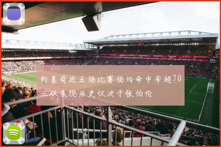 约基奇近五场比赛场均命中率超70三双表现历史仅次于张伯伦