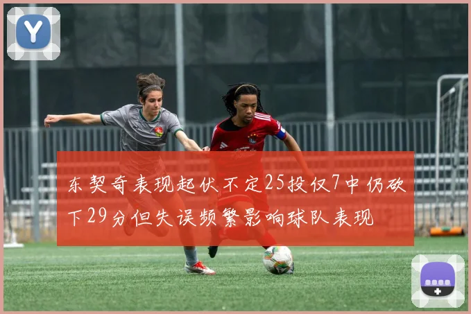 东契奇表现起伏不定25投仅7中仍砍下29分但失误频繁影响球队表现