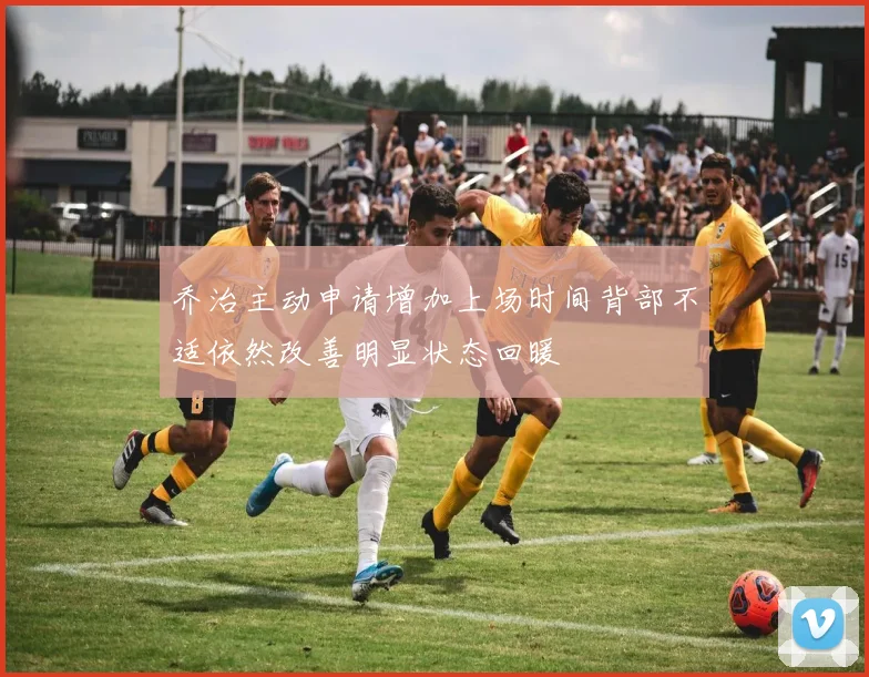 乔治主动申请增加上场时间背部不适依然改善明显状态回暖