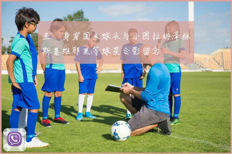 王濛身穿国米球衣与小图拉姆泽林斯基维耶里等球星合影留念