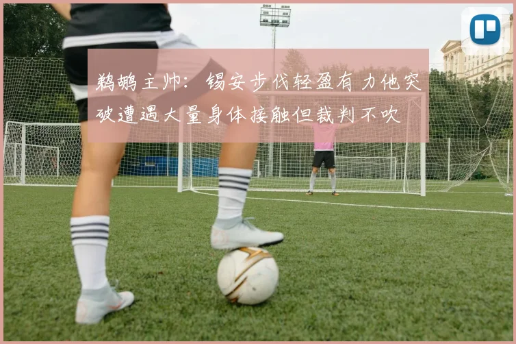 鹈鹕主帅：锡安步伐轻盈有力他突破遭遇大量身体接触但裁判不吹