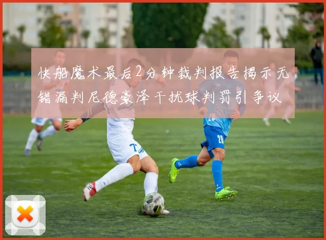 快船魔术最后2分钟裁判报告揭示无错漏判尼德豪泽干扰球判罚引争议