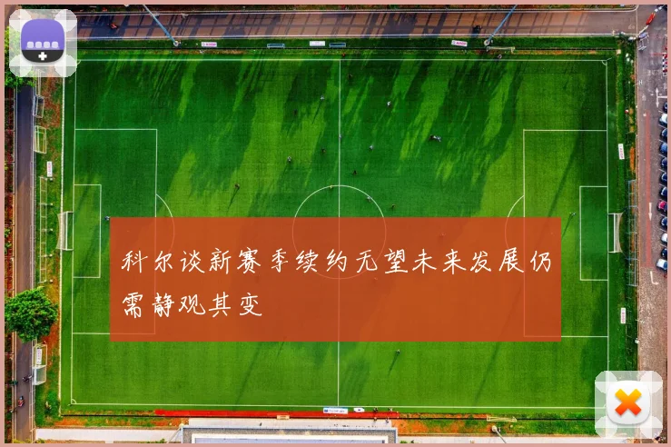 科尔谈新赛季续约无望未来发展仍需静观其变