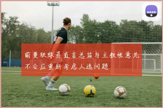 前曼联球员直言总监与主教练意见不合应重新考虑人选问题