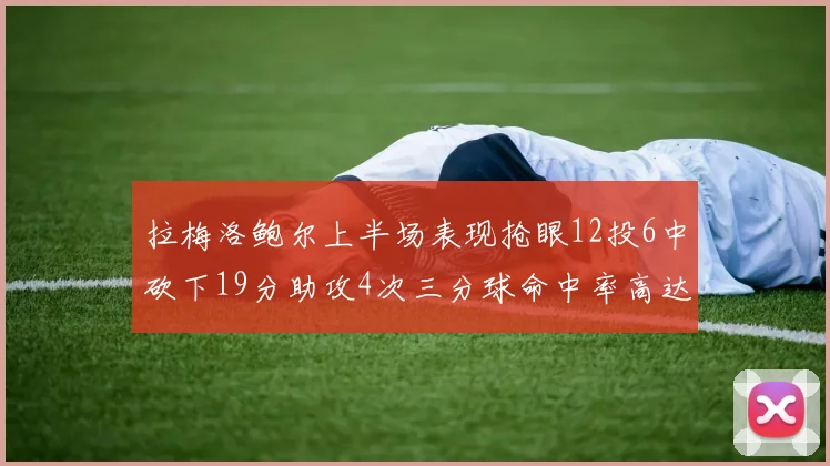 拉梅洛鲍尔上半场表现抢眼12投6中砍下19分助攻4次三分球命中率高达50
