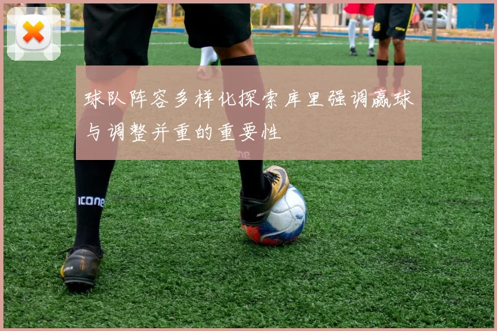 球队阵容多样化探索库里强调赢球与调整并重的重要性