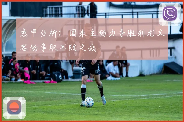 意甲分析：国米主场力争胜利尤文客场争取不败之战