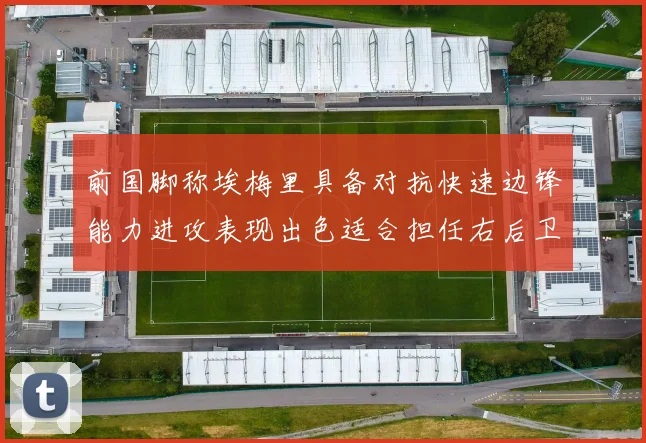 前国脚称埃梅里具备对抗快速边锋能力进攻表现出色适合担任右后卫