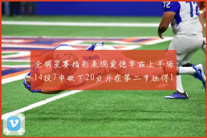 全明星赛精彩表现爱德华兹上半场14投7中砍下20分并在第二节独得17分
