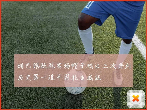 姆巴佩欧冠客场帽子戏法三次并列历史第一追平因扎吉成就